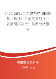 2025-2031年全球与中国固体氯（氯锭）杀菌灭藻剂行业发展研究及行业前景分析报告