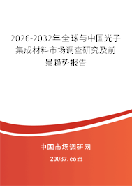 2026-2032年全球与中国光子集成材料市场调查研究及前景趋势报告 2026-2032年全球与中国光子集成材料市场调查研究及前景趋势报告