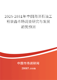 2025-2031年中国海洋石油工程装备市场调查研究与发展趋势预测