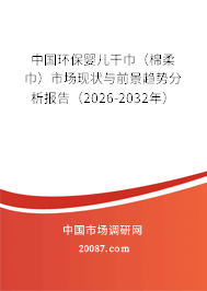 中国环保婴儿干巾（棉柔巾）市场现状与前景趋势分析报告（2026-2032年）