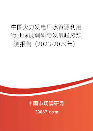 中国火力发电厂水资源利用行业深度调研与发展趋势预测报告(2023-2029年) 中国火力发电厂水资源利用行业深度调研与发展趋势预测报告(2023-2029年)