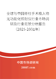 全球与中国脊柱手术植入物光功能化照射仪行业市场调研及行业前景分析报告(2025-2031年) 全球与中国脊柱手术植入物光功能化照射仪行业市场调研及行业前景分析报告(2025-2031年)