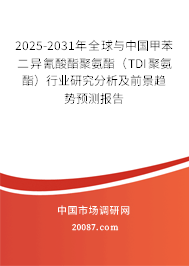 2025-2031年全球与中国甲苯二异氰酸酯聚氨酯(TDI聚氨酯)行业研究分析及前景趋势预测报告 2025-2031年全球与中国甲苯二异氰酸酯聚氨酯(TDI聚氨酯)行业研究分析及前景趋势预测报告