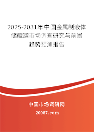 2025-2031年中国金属制液体储藏罐市场调查研究与前景趋势预测报告 2025-2031年中国金属制液体储藏罐市场调查研究与前景趋势预测报告