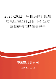 2026-2032年中国连续纤维增强热塑性塑料CFR TP行业发展调研与市场前景报告