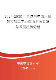2024-2030年全球与中国六轴数控加工中心市场全面调研与发展趋势分析 2024-2030年全球与中国六轴数控加工中心市场全面调研与发展趋势分析