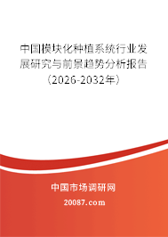 中国模块化种植系统行业发展研究与前景趋势分析报告（2026-2032年）