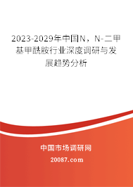 2023-2029年中国N，N-二甲基甲酰胺行业深度调研与发展趋势分析