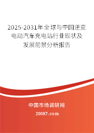 2025-2031年全球与中国逆变电动汽车充电站行业现状及发展前景分析报告 2025-2031年全球与中国逆变电动汽车充电站行业现状及发展前景分析报告