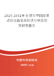 2025-2031年全球与中国皮革试验设备发展现状分析及前景趋势报告
