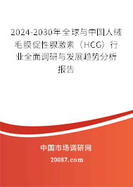 2024-2030年全球与中国人绒毛膜促性腺激素（HCG）行业全面调研与发展趋势分析报告
