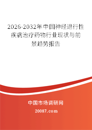 2026-2032年中国神经退行性疾病治疗药物行业现状与前景趋势报告 2026-2032年中国神经退行性疾病治疗药物行业现状与前景趋势报告