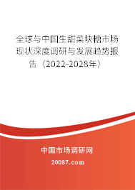全球与中国生甜菜块糖市场现状深度调研与发展趋势报告（2022-2028年）