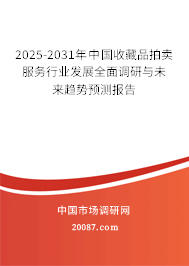 2025-2031年中国收藏品拍卖服务行业发展全面调研与未来趋势预测报告