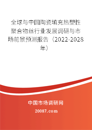 全球与中国陶瓷填充热塑性聚合物丝行业发展调研与市场前景预测报告(2022-2028年) 全球与中国陶瓷填充热塑性聚合物丝行业发展调研与市场前景预测报告(2022-2028年)