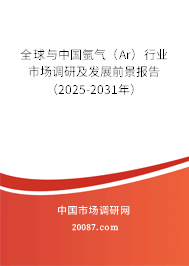 全球与中国氩气（Ar）行业市场调研及发展前景报告（2025-2031年）
