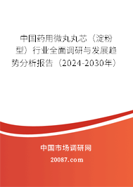中国药用微丸丸芯（淀粉型）行业全面调研与发展趋势分析报告（2024-2030年）