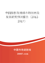 中国酸性玫瑰精市场剖析及发展趋势预测报告（2012-2017）