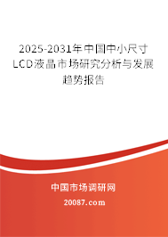 2025-2031年中国中小尺寸LCD液晶市场研究分析与发展趋势报告 2025-2031年中国中小尺寸LCD液晶市场研究分析与发展趋势报告