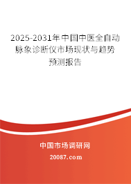 2025-2031年中国中医全自动脉象诊断仪市场现状与趋势预测报告