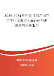 2025-2031年中国注射用曲克芦丁行业发展全面调研与未来趋势分析报告