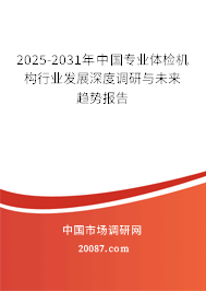 2025-2031年中国专业体检机构行业发展深度调研与未来趋势报告