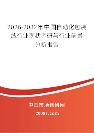 2026-2032年中国自动化包装线行业现状调研与行业前景分析报告 2026-2032年中国自动化包装线行业现状调研与行业前景分析报告