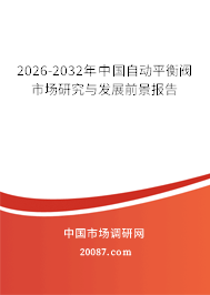 2026-2032年中国自动平衡阀市场研究与发展前景报告 2026-2032年中国自动平衡阀市场研究与发展前景报告
