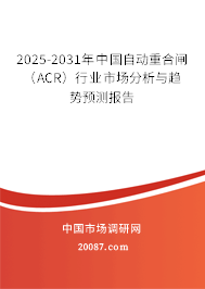2025-2031年中国自动重合闸（ACR）行业市场分析与趋势预测报告