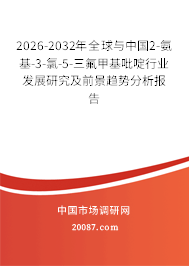 2026-2032年全球与中国2-氨基-3-氯-5-三氟甲基吡啶行业发展研究及前景趋势分析报告 2026-2032年全球与中国2-氨基-3-氯-5-三氟甲基吡啶行业发展研究及前景趋势分析报告