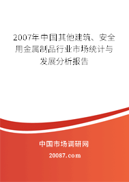 2007年中国其他建筑、安全用金属制品行业市场统计与发展分析报告 2007年中国其他建筑、安全用金属制品行业市场统计与发展分析报告