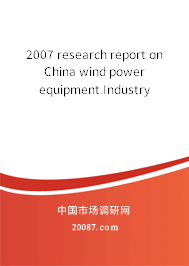 2007 research report on China wind power equipment Industry