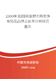 2009年我国磷复肥市场竞争格局及品牌占有率分析研究报告 2009年我国磷复肥市场竞争格局及品牌占有率分析研究报告
