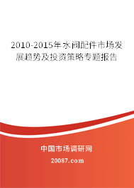 2010-2015年水阀配件市场发展趋势及投资策略专题报告 2010-2015年水阀配件市场发展趋势及投资策略专题报告