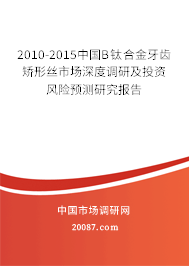 2010-2015中国Β钛合金牙齿矫形丝市场深度调研及投资风险预测研究报告