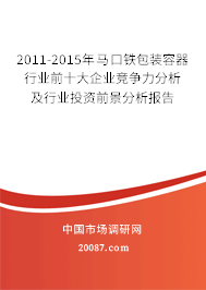 2011-2015年马口铁包装容器行业前十大企业竞争力分析及行业投资前景分析报告 2011-2015年马口铁包装容器行业前十大企业竞争力分析及行业投资前景分析报告