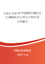 2011-2015年中国明杆弹性座封闸阀需求分析与市场前景分析报告 2011-2015年中国明杆弹性座封闸阀需求分析与市场前景分析报告
