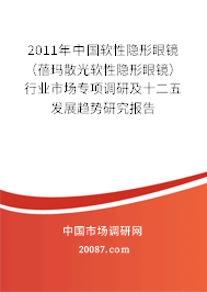 2011年中国软性隐形眼镜(蓓玛散光软性隐形眼镜)行业市场专项调研及十二五发展趋势研究报告 2011年中国软性隐形眼镜(蓓玛散光软性隐形眼镜)行业市场专项调研及十二五发展趋势研究报告