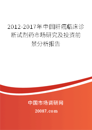 2012-2017年中国肝癌临床诊断试剂药市场研究及投资前景分析报告