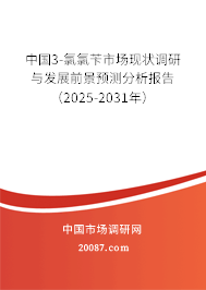 中国3-氯氯苄市场现状调研与发展前景预测分析报告（2025-2031年）
