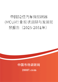 中国32位汽车微控制器(MCU)行业现状调研与发展前景报告（2025-2031年）
