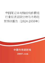 中国笔记本电脑结构件模组行业现状调研分析与市场前景预测报告（2024-2030年）