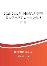 2025-2031年中国低功耗运算放大器市场研究与趋势分析报告 2025-2031年中国低功耗运算放大器市场研究与趋势分析报告