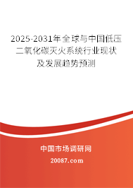 2025-2031年全球与中国低压二氧化碳灭火系统行业现状及发展趋势预测