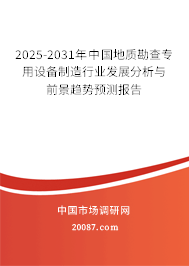 2025-2031年中国地质勘查专用设备制造行业发展分析与前景趋势预测报告