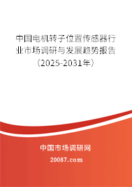 中国电机转子位置传感器行业市场调研与发展趋势报告(2025-2031年) 中国电机转子位置传感器行业市场调研与发展趋势报告(2025-2031年)
