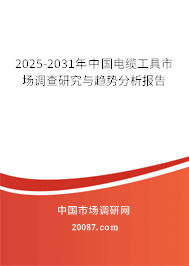 2025-2031年中国电缆工具市场调查研究与趋势分析报告