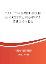 二〇一二年版中国四探头自动γ计数器市场深度调研及投资建议咨询报告