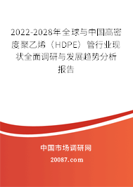 2022-2028年全球与中国高密度聚乙烯（HDPE）管行业现状全面调研与发展趋势分析报告