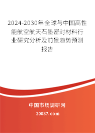 2024-2030年全球与中国高性能航空航天石墨密封材料行业研究分析及前景趋势预测报告 2024-2030年全球与中国高性能航空航天石墨密封材料行业研究分析及前景趋势预测报告